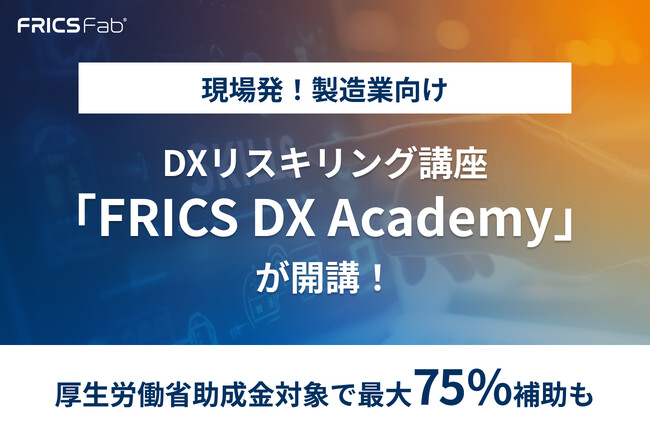 製造業向けDXリスキリング講座「FRICS DX Academy」が開講～デジタル人材不足が深刻化する今、厚労省助成金対象として本格始動～