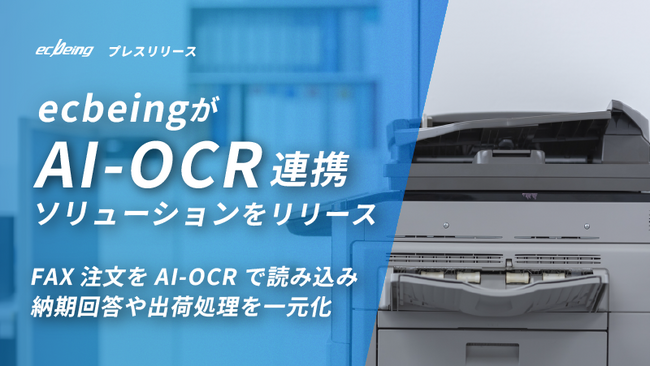 ecbeingが「AI-OCR連携ソリューション」をリリース～FAX注文をAI-OCRで読み込み納期回答や出荷処理を一元化～