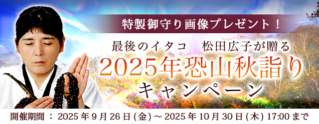 2025年下半期の運勢｜青森イタコ・松田広子が占う、秋の運勢。公式占いサイトにて、「五穀豊穣の御守り画像」がもらえる『恐山秋詣りキャンペーン』を実施中