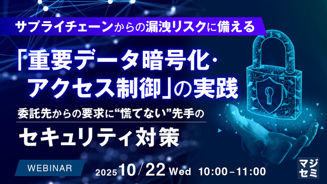 『サプライチェーンからの漏洩リスクに備える「重要データ暗号化・アクセス制御」の実践』というテーマのウェビナーを開催