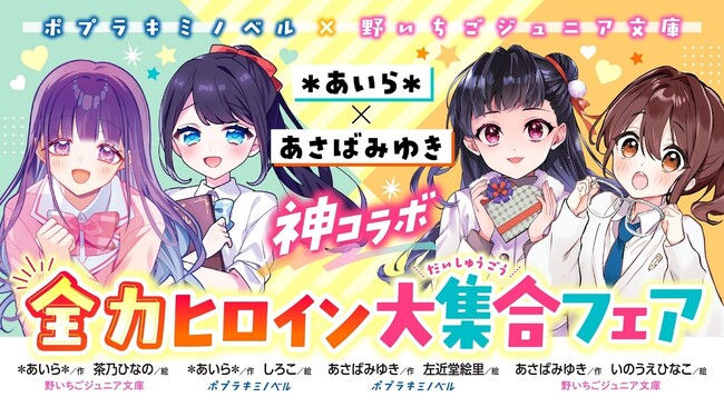 「ポプラキミノベル」と「野いちごジュニア文庫」の児童文庫コラボフェア「＊あいら＊×あさばみゆき神コラボ！全力ヒロイン大集合フェア!!!」を実施！