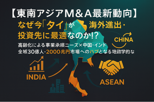 【東南アジアM&A最新動向】なぜ今「タイ」が海外進出・投資先に最適なのか!?｜高齢化による事業承継ニーズ×中国・インド・ASEAN全域30億人・2000兆円市場へのハブとなる地政学的魅力