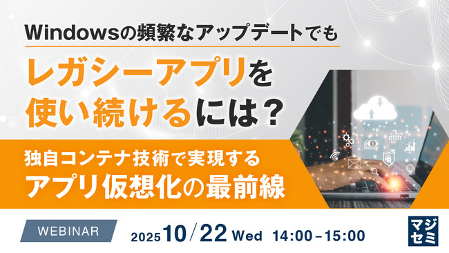『Windowsの頻繁なアップデートでもレガシーアプリを使い続けるには？』というテーマのウェビナーを開催