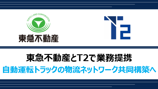 東急不動産とT2で業務提携、自動運転トラックの物流ネットワークを共同で構築へ