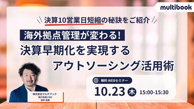 【10月23日（木）無料ウェブセミナー】海外拠点管理が変わる！決算早期化を実現するアウトソーシング活用術