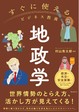 未来の変化を先取りする視野を。地政学を武器に、世界情勢のとらえ方・活かし方が見えてくる──『すぐに使えるビジネス教養　地政学』新登場！