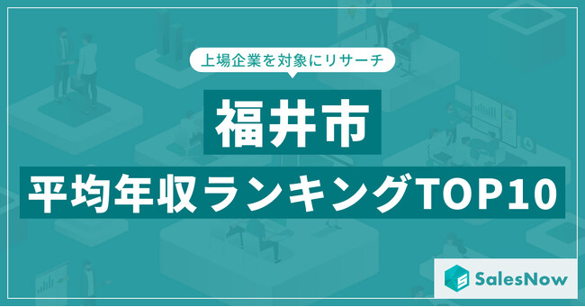 【2025年最新版】福井市：上場企業平均年収ランキングTOP10／SalesNow DBレポート