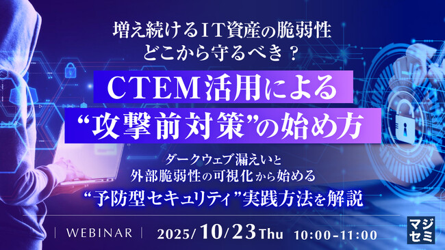 『増え続けるIT資産の脆弱性、どこから守るべき？　CTEM活用による“攻撃前対策”の始め方』というテーマのウェビナーを開催