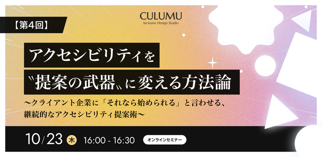 【10/23 セミナー開催】アクセシビリティは「一括治療」から「毎月の健康診断」へ。顧客と継続的な関係を築くためのCULUMUの支援体制を徹底解説します。