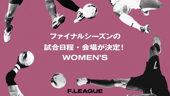 ファイナルシーズンの試合日程・会場が決定！【メットライフ生命女子Ｆリーグ2025-26】