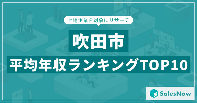 【2025年最新版】吹田市：上場企業平均年収ランキングTOP10／SalesNow DBレポート