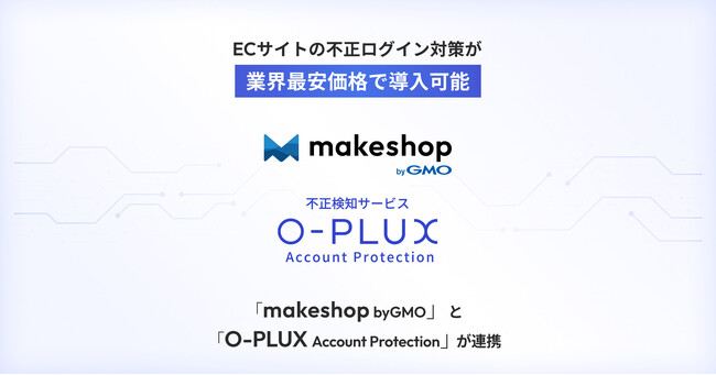 ECサイトの不正ログイン対策を業界最安価格で導入可能に。「makeshop byGMO」と不正検知サービス「O-PLUX Account Protection」が連携【GMOメイクショップ】