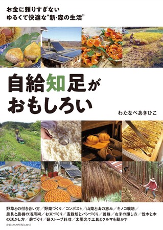 自然と共存する山里暮らしの楽しみ方が満載、実用的かつ啓発的な書籍「自給知足がおもしろい」（わたなべあきひこ著）を発行