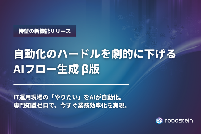 IT運用自動化プラットフォーム「Robostein」、AIフロー生成機能（β版）をリリース
