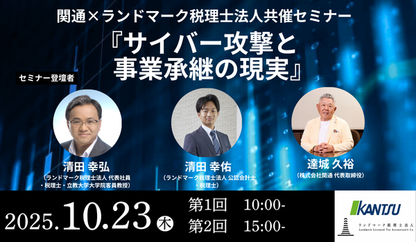 【10月23日開催・経営者向けセミナー】ランドマーク税理士法人 × 株式会社関通 共催「サイバー攻撃と事業承継の現実」