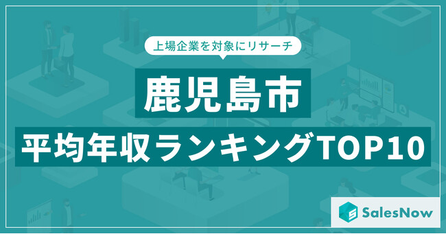 【2025年最新版】鹿児島市：上場企業平均年収ランキングTOP10／SalesNow DBレポート