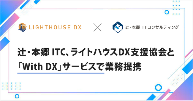 辻・本郷 ITコンサルティング、一般社団法人ライトハウスDX支援協会と「with DX」サービスで業務提携