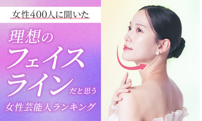 【女性400人に聞いた】理想のフェイスラインだと思う女性芸能人ランキング！