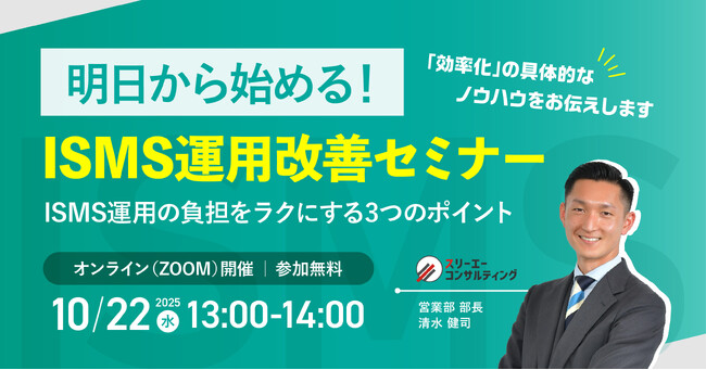 【10/22(水) 13:00-14:00開催】もうムリ...から卒業！明日から始める【即実践】ISMS運用改善セミナー ～ ISMSの専門家が解説。ムダを削り、効果を最大化する3つの秘訣 ～