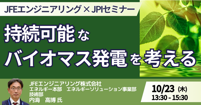 【JPIセミナー】JFEエンジニアリング（株）「持続可能なバイオマス発電を考える　～現状認識と将来の展望～」10月23日(木)開催