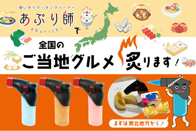 使いきりバーナーライター「あぶり師」、全国ご当地グルメ炙り企画をスタート！第一弾は食の宝庫「東北地方」から！定番グルメを炙る魅力を発信