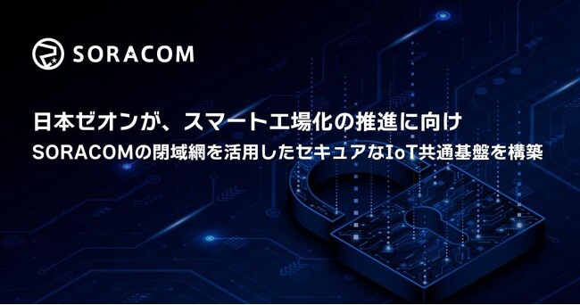 日本ゼオンが、スマート工場化の推進に向けSORACOMの閉域網を活用したセキュアなIoT共通基盤を構築