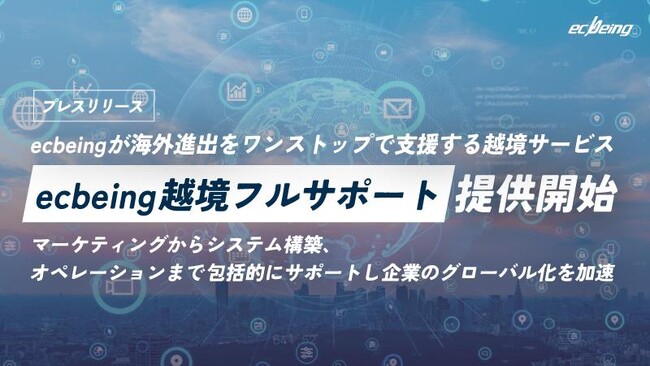 ecbeingが海外進出をワンストップで支援する越境サービス「ecbeing越境フルサポート」提供開始