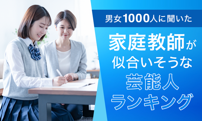 【男女1000人に聞いた】家庭教師が似合いそうな芸能人ランキング！