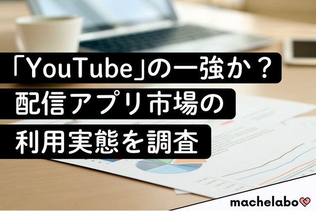【配信アプリ市場調査】「YouTube」の利用者は8割以上！