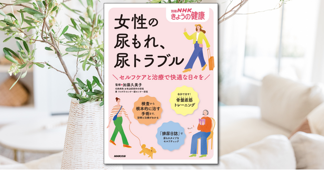 諦めないで！ あなたに合った方法で「尿もれの悩み」を改善！ 『別冊ＮＨＫきょうの健康　女性の尿もれ、尿トラブル　～セルフケアと治療で快適な日々を』が10/18発売
