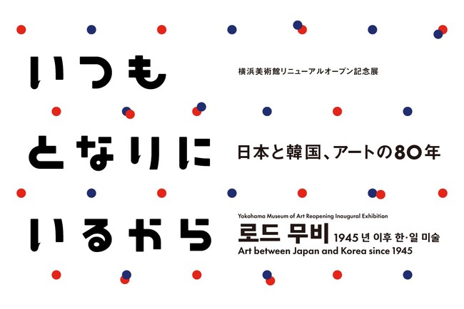 横浜美術館リニューアルオープン記念展「いつもとなりにいるから　日本と韓国、アートの80年」2025年12月6日（土）-2026年3月22日（日）