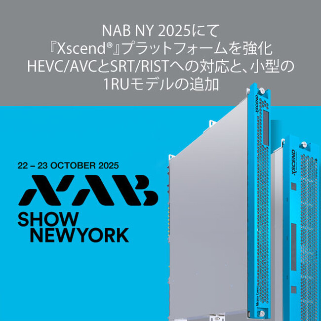 NAB NY 2025にて『Xscend(R)』プラットフォームを強化HEVC/AVCとSRT/RISTへの対応と、小型の1RUモデルの追加