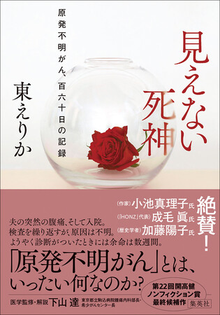 発売前から大重版決定！　「原発不明がん」を発症した夫の闘病の記録、そして医療関係者への取材内容を綴った『見えない死神　原発不明がん、百六十日の記録』（東えりか・著）が10月24日に集英社より発売。