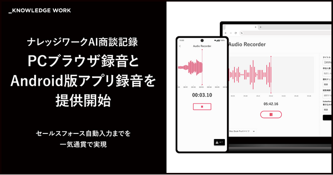 ナレッジワーク、「ナレッジワークAI商談記録」でPCブラウザ録音とAndroid版アプリ録音を提供開始。対面商談における対応デバイスを拡張
