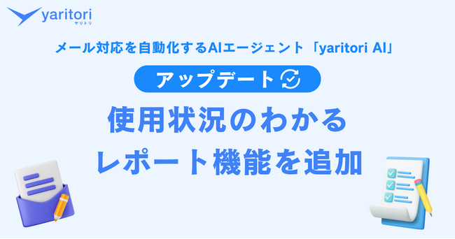   AI活用の“効果”を見える化する「レポート機能」追加。メール対応を自動化するAIエージェント『yaritori AI』がアップデート