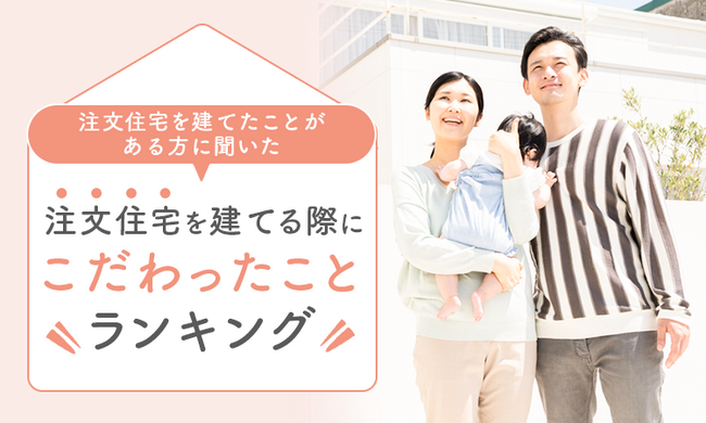 【注文住宅を建てたことがある方に聞いた】注文住宅を建てる際にこだわったことランキング！