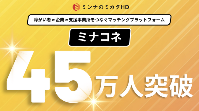 株式会社ミンナのミカタHD、企業×就労継続支援事業所マッチング「ミナコネ」で障がい者への就労機会（延べ）45万人突破
