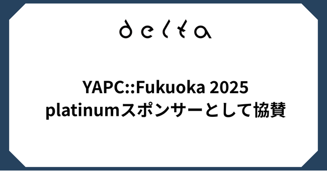 株式会社DELTA、「YAPC::Fukuoka 2025」にplatinumスポンサーとして協賛およびブース出展決定