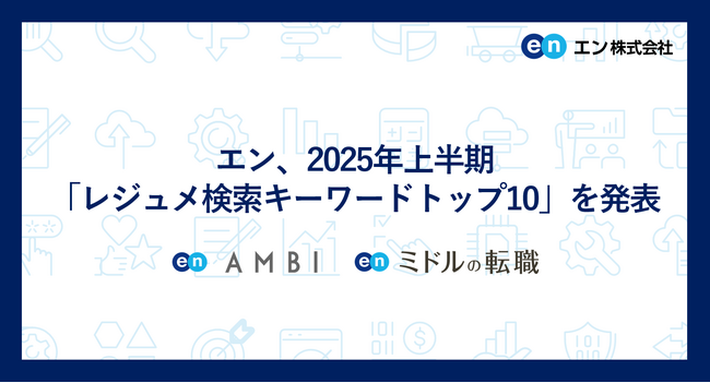 エン、2025年上半期「レジュメ検索キーワードトップ10」を発表若手は「SaaSビジネス」、ミドルは「事業の推進・管理」を担う人材の需要が顕著