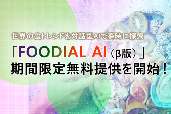 世界の食トレンドを対話型AIが瞬時に探索。フードマーケティングレポート「FOODIAL（フーディアル）」がAIサービス化、「FOODIAL AI（β版）」を期間限定で無料提供
