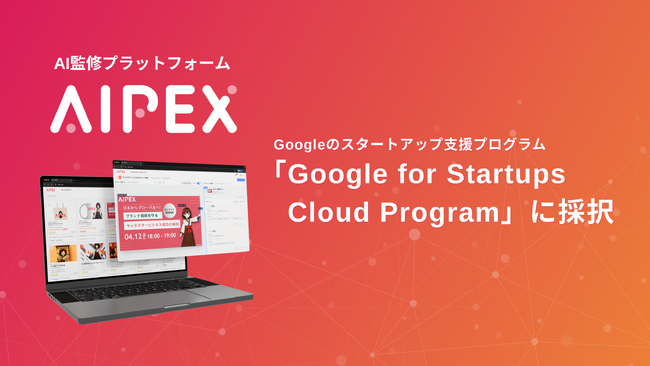 IP監修効率化プラットフォームのAIPEX、Googleのスタートアップ支援プログラム「Google for Startups Cloud Program」に採択