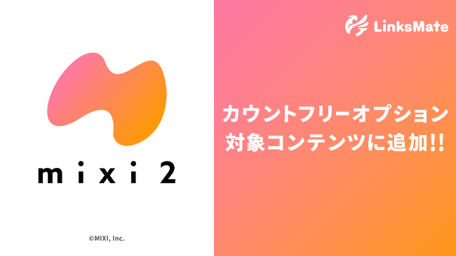 SNS『mixi2』がMVNOサービス「LinksMate（リンクスメイト）」のカウントフリーオプション対象コンテンツとして2025年10月23日（木）より追加！