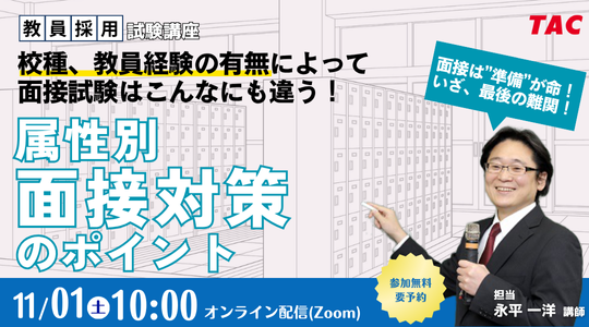 【TAC教員採用試験】「校種、教員経験の有無によって面接試験はこんなにも違う！属性別 面接対策のポイント」を11/1（土）配信！