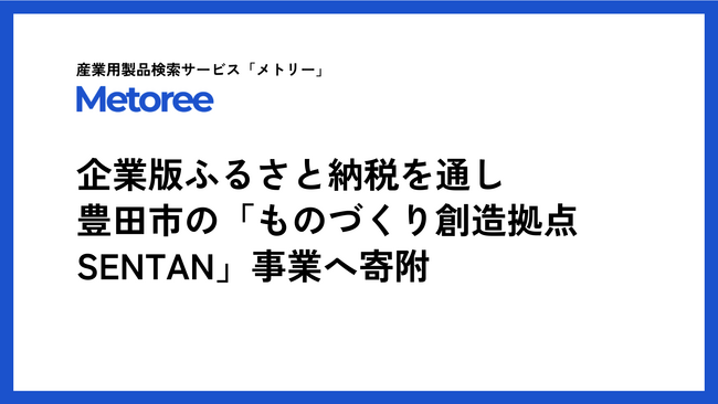産業用製品検索サイト「メトリー」、愛知県豊田市の企業版ふるさと納税を活用し「ものづくり創造拠点SENTAN」事業へ寄附を実施
