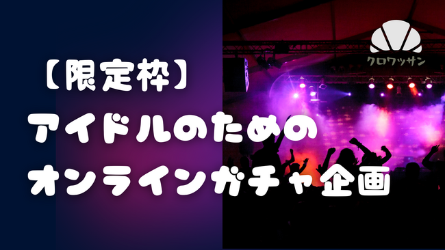 【限定枠】アイドル運営のためのオンラインガチャ制作代行-無償エントリー受付開始