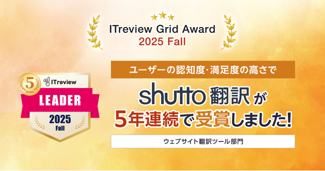 【5年連続受賞】ウェブサイト翻訳ツール『shutto翻訳』、ITreview Grid Award 2025 Fall」で顧客満足度・認知度ともに最高評価の「Leader」を獲得