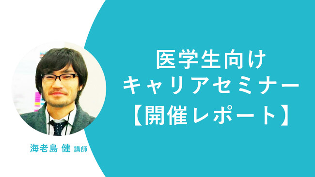 【医学生向けキャリアセミナー 開催レポート】 児童精神科 海老島 健先生が語る“学び続ける面白さ”～二人として同じ症例はない～