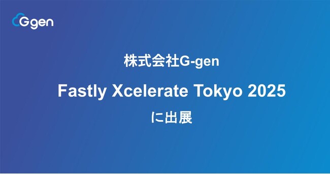 株式会社G-gen「Fastly Xcelerate Tokyo 2025」に出展