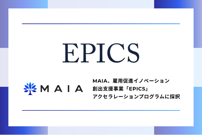 MAIA、雇用促進イノベーション創出支援事業「EPICS」アクセラレーションプログラムに採択