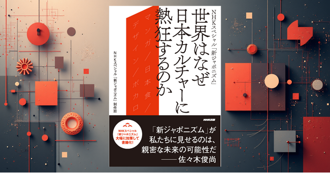 『NHKスペシャル「新ジャポニズム」世界はなぜ日本カルチャーに熱狂するのか』10月28日発売。日本人だけが知らない、日本カルチャーの「世界標準」がここに！